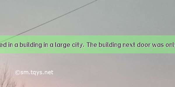 Years ago  I lived in a building in a large city. The building next door was only a few fe