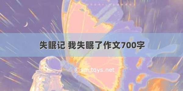 失眠记 我失眠了作文700字