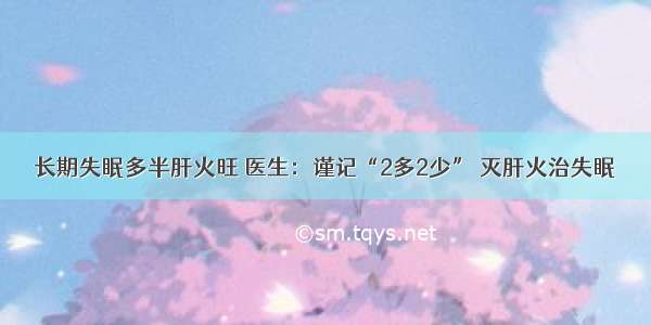 长期失眠多半肝火旺 医生：谨记“2多2少” 灭肝火治失眠