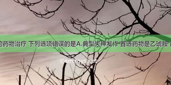 关于癫痫的药物治疗 下列选项错误的是A.典型失神发作 首选药物是乙琥胺 丙戊酸钠B.