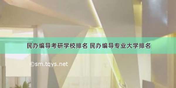 民办编导考研学校排名 民办编导专业大学排名