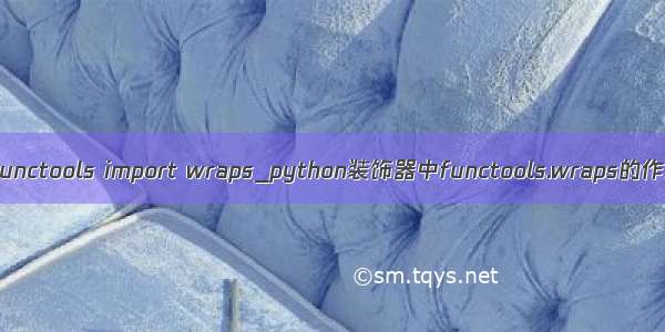 python functools import wraps_python装饰器中functools.wraps的作用详解