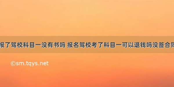 报了驾校科目一没有书吗 报名驾校考了科目一可以退钱吗没签合同