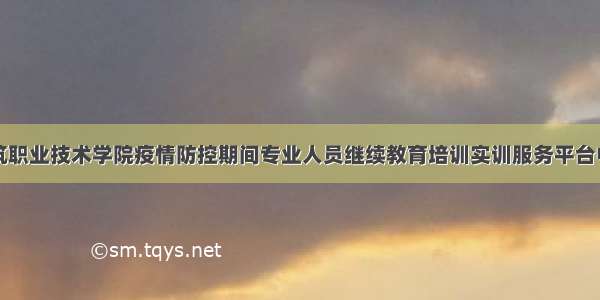 甘肃建筑职业技术学院疫情防控期间专业人员继续教育培训实训服务平台中标公告