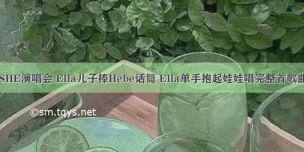 SHE演唱会 Ella儿子捧Hebe话筒 Ella单手抱起娃娃唱完整首歌曲