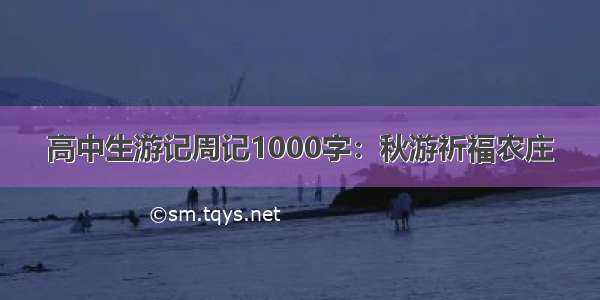 高中生游记周记1000字：秋游祈福农庄