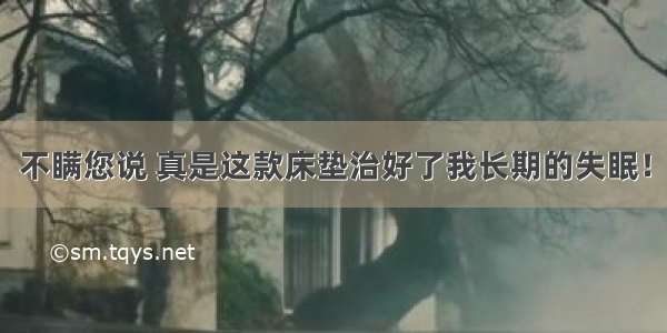 不瞒您说 真是这款床垫治好了我长期的失眠！