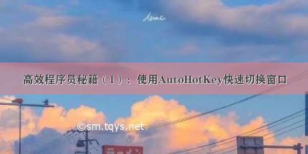 高效程序员秘籍（1）：使用AutoHotKey快速切换窗口