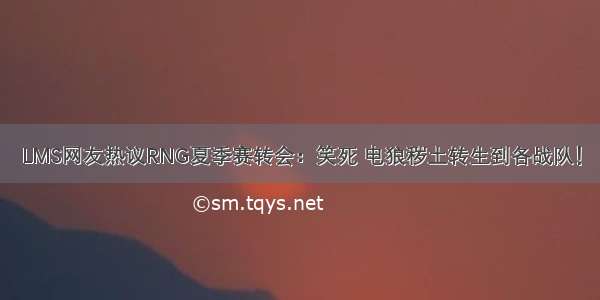 LMS网友热议RNG夏季赛转会：笑死 电狼秽土转生到各战队！