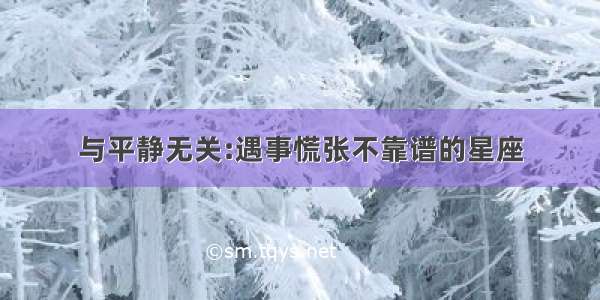 与平静无关:遇事慌张不靠谱的星座