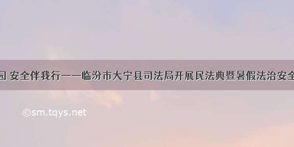 法治进校园 安全伴我行——临汾市大宁县司法局开展民法典暨暑假法治安全宣讲活动