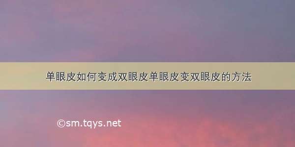 单眼皮如何变成双眼皮单眼皮变双眼皮的方法