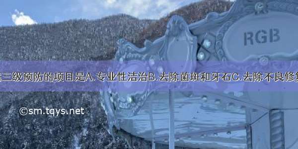 属于牙周疾病三级预防的项目是A.专业性洁治B.去除菌斑和牙石C.去除不良修复体D.义齿修