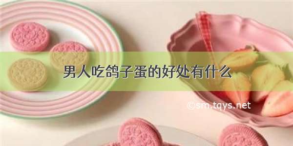 男人吃鸽子蛋的好处有什么