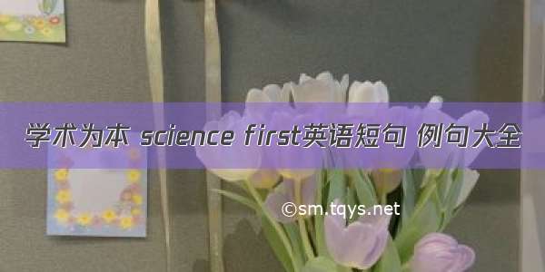 学术为本 science first英语短句 例句大全