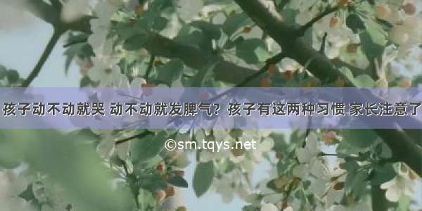 孩子动不动就哭 动不动就发脾气？孩子有这两种习惯 家长注意了