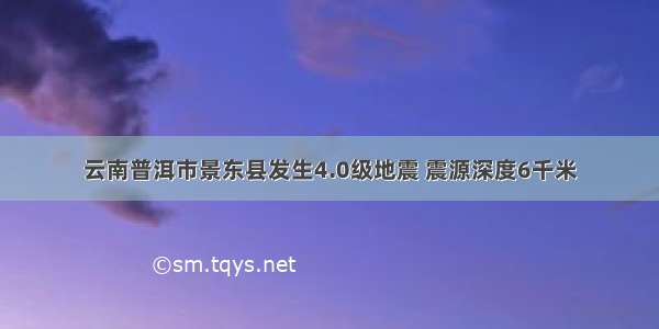 云南普洱市景东县发生4.0级地震 震源深度6千米