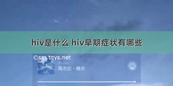 hiv是什么 hiv早期症状有哪些