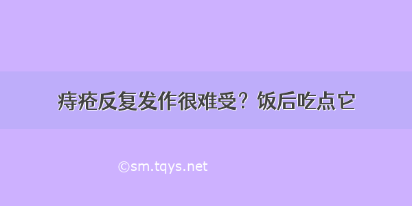 痔疮反复发作很难受？饭后吃点它