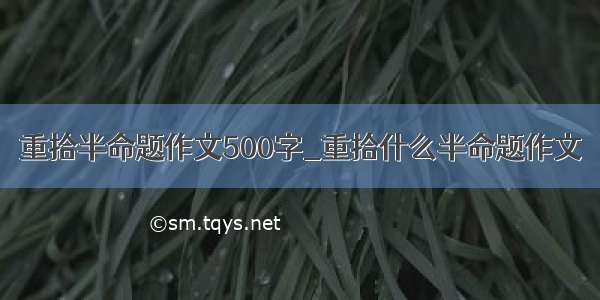 重拾半命题作文500字_重拾什么半命题作文