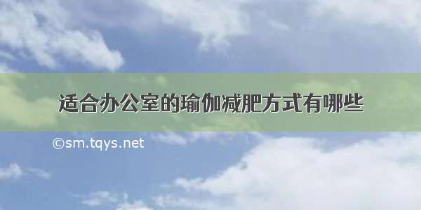 适合办公室的瑜伽减肥方式有哪些