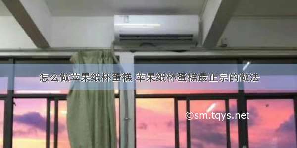 怎么做苹果纸杯蛋糕 苹果纸杯蛋糕最正宗的做法