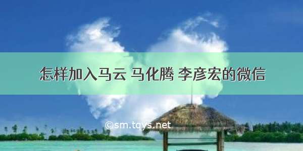 怎样加入马云 马化腾 李彦宏的微信