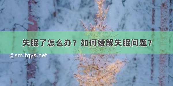 失眠了怎么办？如何缓解失眠问题？