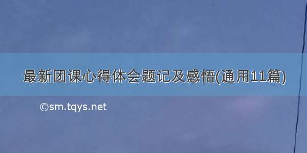 最新团课心得体会题记及感悟(通用11篇)