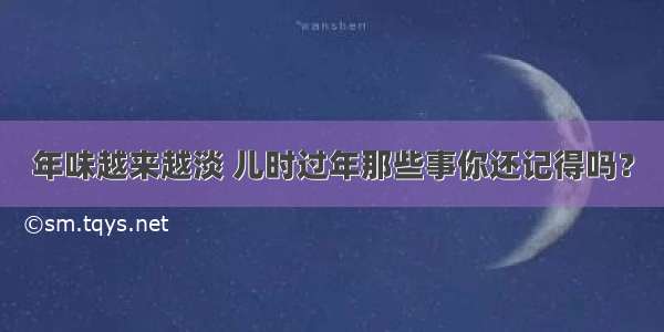 年味越来越淡 儿时过年那些事你还记得吗？