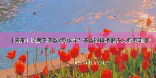 【健康】长期不感冒≠身体好？感冒的真相很多人都不知道！