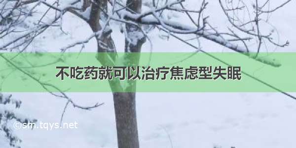 不吃药就可以治疗焦虑型失眠