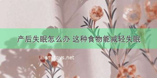 产后失眠怎么办 这种食物能减轻失眠