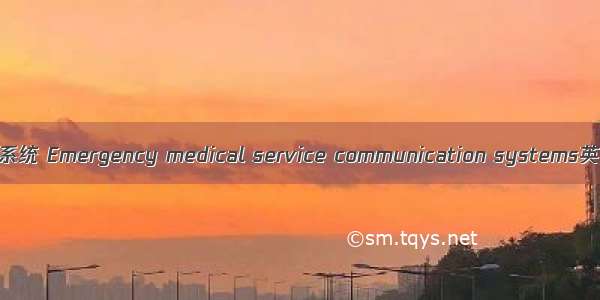 急救医疗服务通信系统 Emergency medical service communication systems英语短句 例句大全