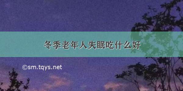 冬季老年人失眠吃什么好