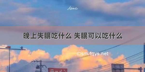 晚上失眠吃什么 失眠可以吃什么