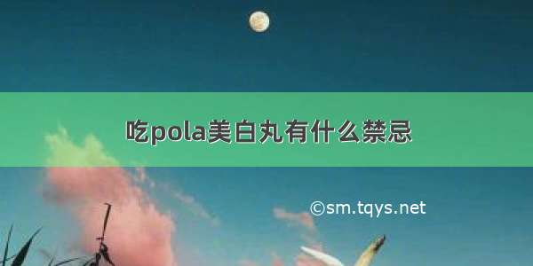 吃pola美白丸有什么禁忌