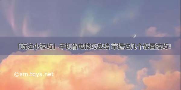 「玩法小技巧」手机省电技巧总结 掌握这几个设置技巧！