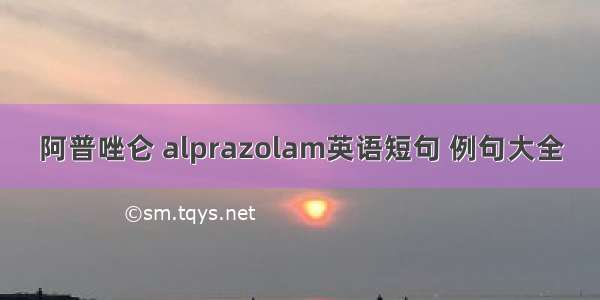 阿普唑仑 alprazolam英语短句 例句大全