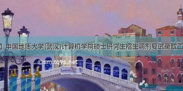 【调剂】中国地质大学(武汉)计算机学院硕士研究生招生调剂复试录取工作方案...