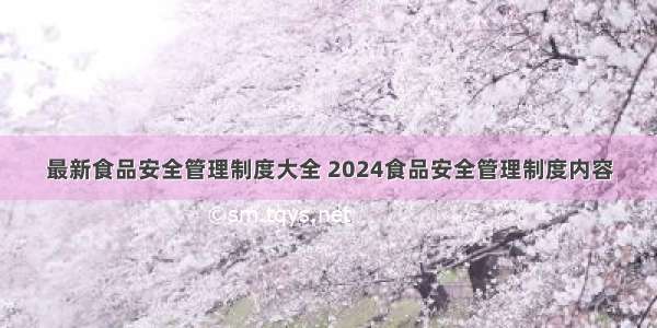 最新食品安全管理制度大全 2024食品安全管理制度内容