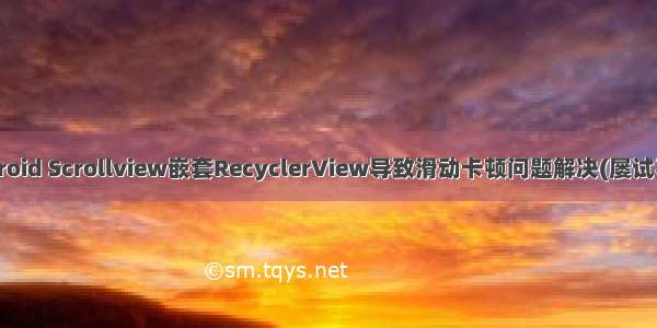 Android Scrollview嵌套RecyclerView导致滑动卡顿问题解决(屡试不爽)