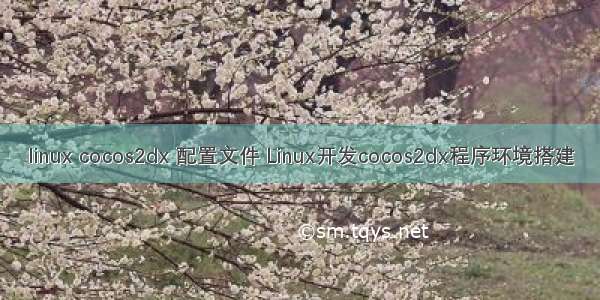 linux cocos2dx 配置文件 Linux开发cocos2dx程序环境搭建