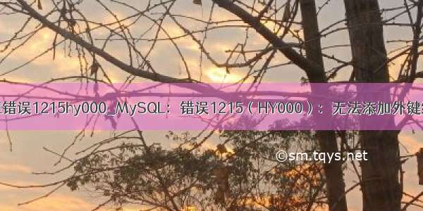 mysql错误1215hy000_MySQL：错误1215（HY000）：无法添加外键约束