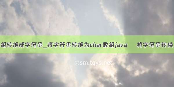 char数组转换成字符串_将字符串转换为char数组java –将字符串转换为char
