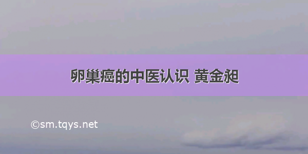 卵巢癌的中医认识 黄金昶