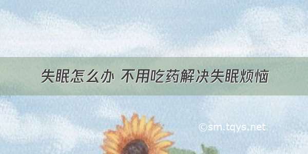 失眠怎么办 不用吃药解决失眠烦恼