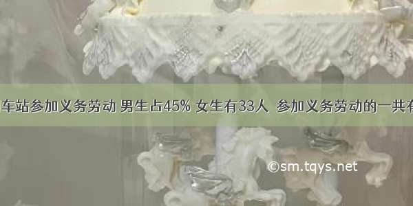 同学们到车站参加义务劳动 男生占45% 女生有33人．参加义务劳动的一共有多少人？