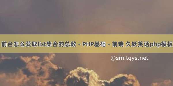 前台怎么获取list集合的总数 – PHP基础 – 前端 久妖笑话php模板