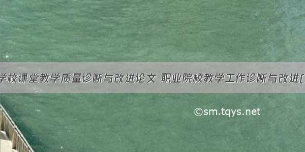 职业学校课堂教学质量诊断与改进论文 职业院校教学工作诊断与改进(九篇)